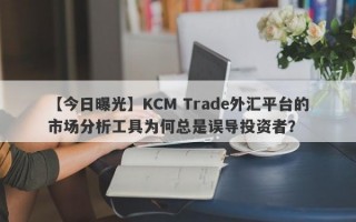 【今日曝光】KCM Trade外汇平台的市场分析工具为何总是误导投资者？