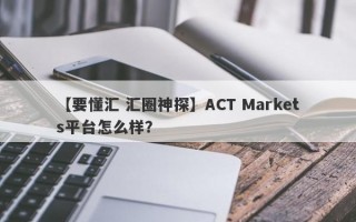 【要懂汇 汇圈神探】ACT Markets平台怎么样？
