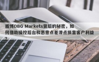 盾博DBG Markets背后的秘密，如何借助操控后台和恶意点差滑点损害客户利益？