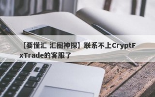 【要懂汇 汇圈神探】联系不上CryptFxTrade的客服了
