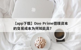 【app下载】Doo Prime德璞资本的交易成本为何如此高？