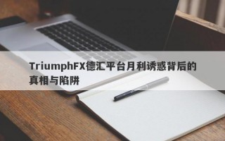 TriumphFX德汇平台月利诱惑背后的真相与陷阱