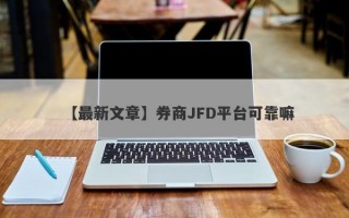 【最新文章】券商JFD平台可靠嘛
