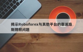 揭示Roboforex与其他平台的塞浦路斯牌照问题