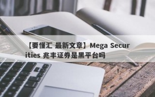 【要懂汇 最新文章】Mega Securities 兆丰证券是黑平台吗
