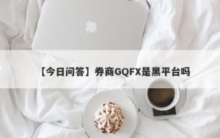 【今日问答】券商GQFX是黑平台吗
