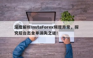 深度解析InstaForex频现异常，探究后台出金单消失之谜！