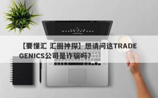 【要懂汇 汇圈神探】想请问这TRADE GENICS公司是诈骗吗？
