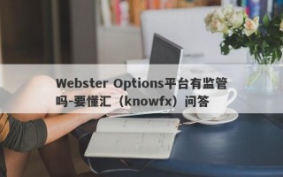 Webster Options平台有监管吗-要懂汇（knowfx）问答