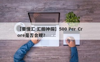 【要懂汇 汇圈神探】500 Per Crore是否合规？
