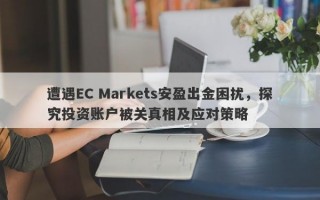 遭遇EC Markets安盈出金困扰，探究投资账户被关真相及应对策略