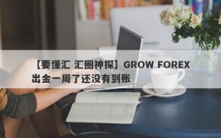 【要懂汇 汇圈神探】GROW FOREX出金一周了还没有到账
