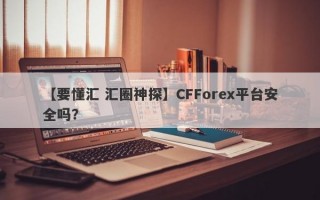 【要懂汇 汇圈神探】CFForex平台安全吗？
