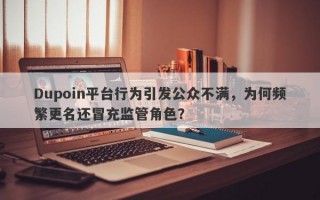 Dupoin平台行为引发公众不满，为何频繁更名还冒充监管角色？