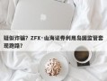 疑似诈骗？ZFX·山海证券利用岛国监管套现跑路？