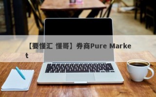 【要懂汇 懂哥】券商Pure Market
