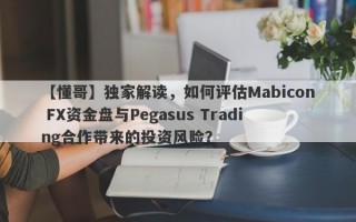 【懂哥】独家解读，如何评估Mabicon FX资金盘与Pegasus Trading合作带来的投资风险？