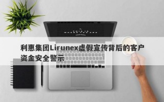 利惠集团Lirunex虚假宣传背后的客户资金安全警示