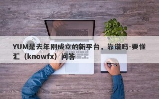 YUM是去年刚成立的新平台，靠谱吗-要懂汇（knowfx）问答