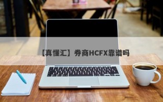 【真懂汇】券商HCFX靠谱吗
