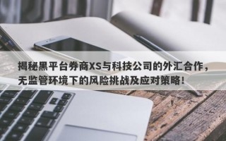 揭秘黑平台券商XS与科技公司的外汇合作，无监管环境下的风险挑战及应对策略！