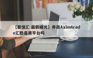 【要懂汇 最新曝光】券商Aximtrade汇胜是黑平台吗
