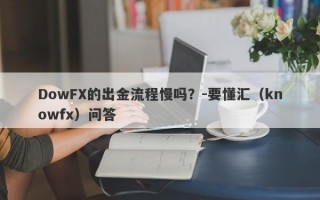 DowFX的出金流程慢吗？-要懂汇（knowfx）问答