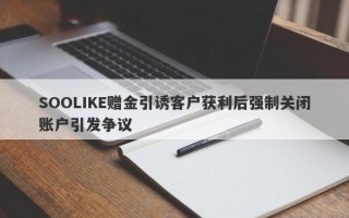 SOOLIKE赠金引诱客户获利后强制关闭账户引发争议