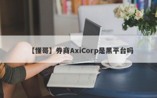 【懂哥】券商AxiCorp是黑平台吗
