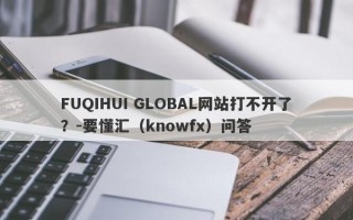 FUQIHUI GLOBAL网站打不开了？-要懂汇（knowfx）问答