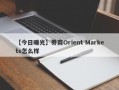 【今日曝光】券商Orient Markets怎么样
