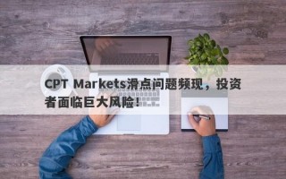 CPT Markets滑点问题频现，投资者面临巨大风险！