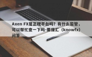 Axen FX是正规平台吗？有什么监管，可以帮忙查一下吗-要懂汇（knowfx）问答