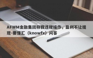 AFWM金融集团称我违规操作，盈利不让提现-要懂汇（knowfx）问答