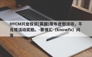 HYCM兴业投资(英国)发布虚假活动，不兑现活动奖励。-要懂汇（knowfx）问答