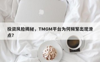 投资风险揭秘，TMGM平台为何频繁出现滑点？