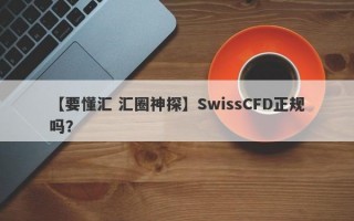 【要懂汇 汇圈神探】SwissCFD正规吗？
