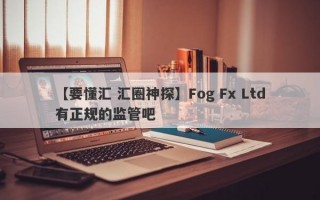 【要懂汇 汇圈神探】Fog Fx Ltd有正规的监管吧
