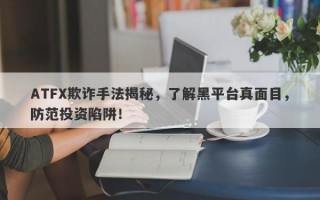 ATFX欺诈手法揭秘，了解黑平台真面目，防范投资陷阱！