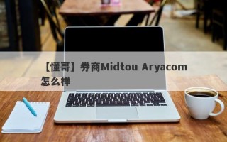 【懂哥】券商Midtou Aryacom怎么样
