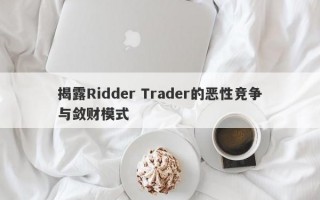 揭露Ridder Trader的恶性竞争与敛财模式