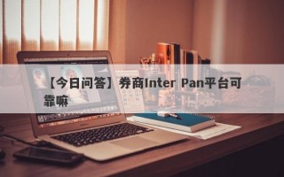 【今日问答】券商Inter Pan平台可靠嘛
