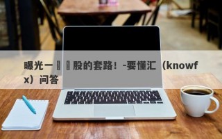 曝光一種薦股的套路！-要懂汇（knowfx）问答