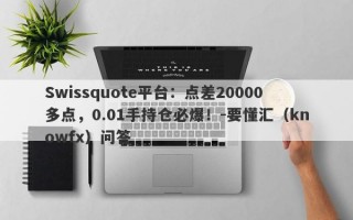 Swissquote平台：点差20000多点，0.01手持仓必爆！-要懂汇（knowfx）问答