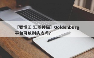 【要懂汇 汇圈神探】Goldenburg平台可以剥头皮吗？
