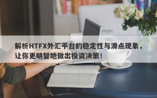 解析HTFX外汇平台的稳定性与滑点现象，让你更明智地做出投资决策！