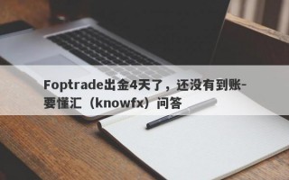 Foptrade出金4天了，还没有到账-要懂汇（knowfx）问答