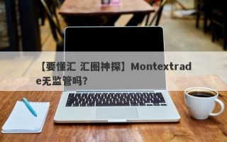 【要懂汇 汇圈神探】Montextrade无监管吗？
