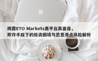 揭露ETO Markets黑平台真面目，欺诈手段下的投资困境与恶意滑点风险解析