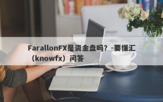 FarallonFX是资金盘吗？-要懂汇（knowfx）问答